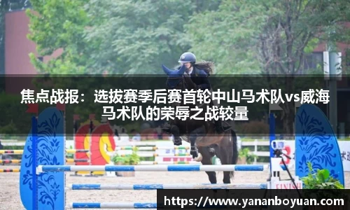 焦点战报：选拔赛季后赛首轮中山马术队vs威海马术队的荣辱之战较量