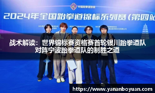 战术解读：世界锦标赛资格赛首轮银川跆拳道队对阵宁波跆拳道队的制胜之道