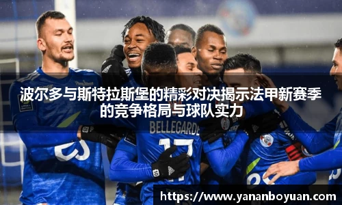 波尔多与斯特拉斯堡的精彩对决揭示法甲新赛季的竞争格局与球队实力