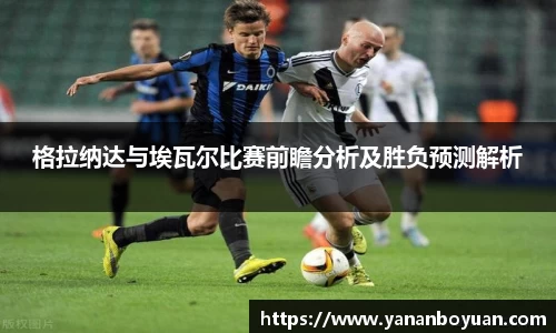 格拉纳达与埃瓦尔比赛前瞻分析及胜负预测解析